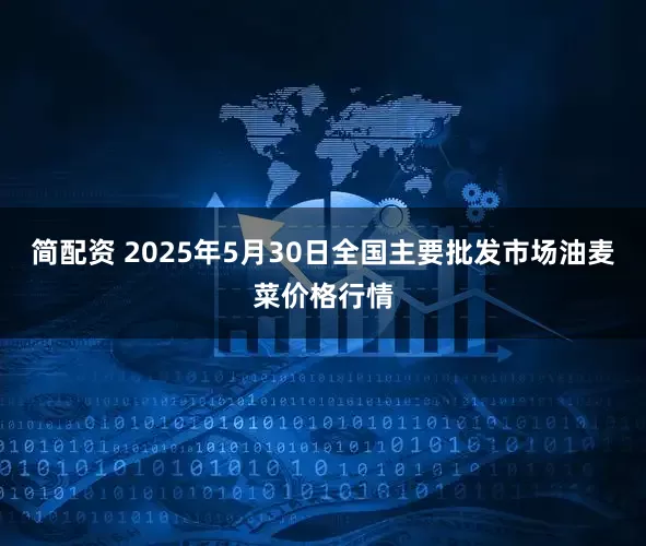简配资 2025年5月30日全国主要批发市场油麦菜价格行情