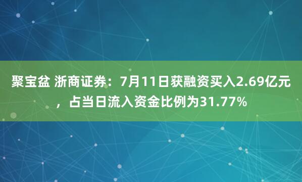 聚宝盆 浙商证券：7月11日获融资买入2.69亿元，占当日流入资金比例为31.77%