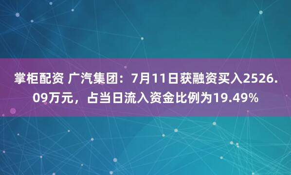 掌柜配资 广汽集团：7月11日获融资买入2526.09万元，占当日流入资金比例为19.49%