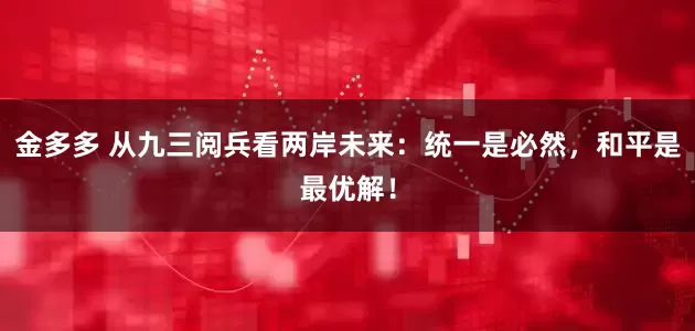 金多多 从九三阅兵看两岸未来：统一是必然，和平是最优解！