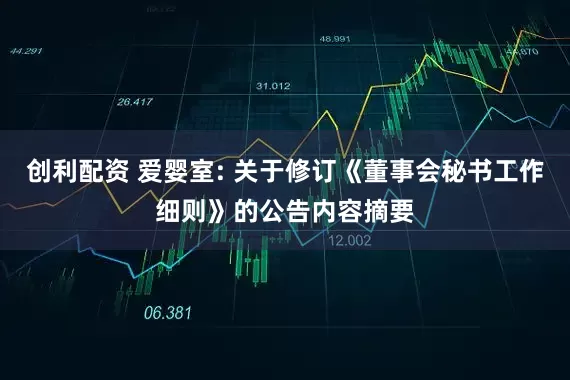 创利配资 爱婴室: 关于修订《董事会秘书工作细则》的公告内容摘要