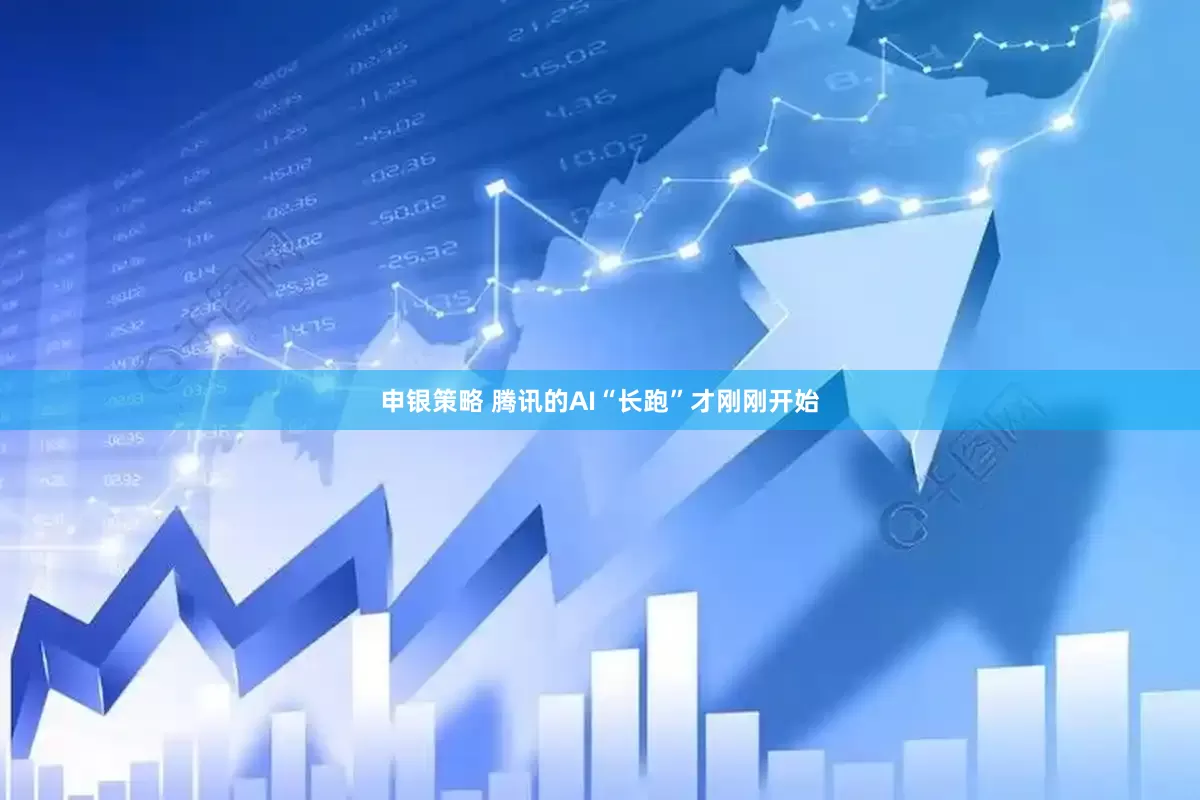 申银策略 腾讯的AI“长跑”才刚刚开始