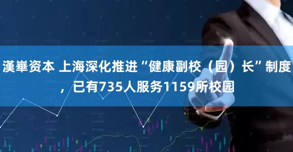 漢崋资本 上海深化推进“健康副校（园）长”制度，已有735人服务1159所校园